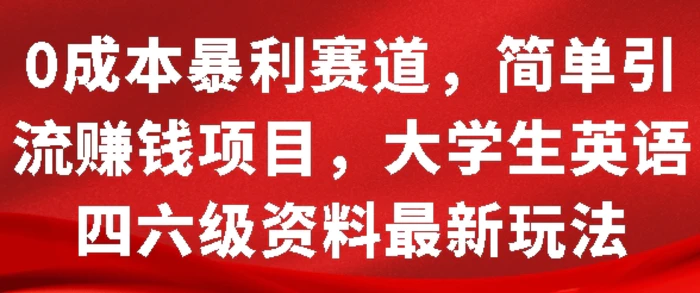 0成本暴利赛道，简单引流项目，大学生英语四六级资料最新玩法-副业网
