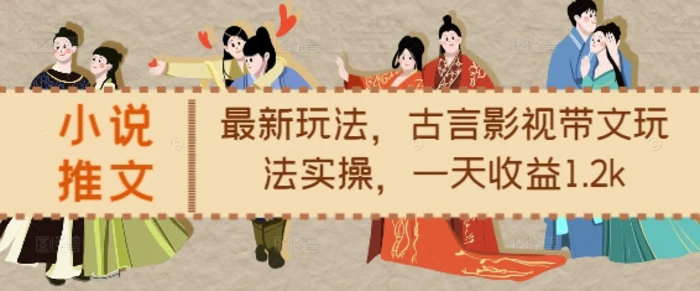 小说推文最新玩法，古言影视带文玩法实操，一天收益1.2k-副业网