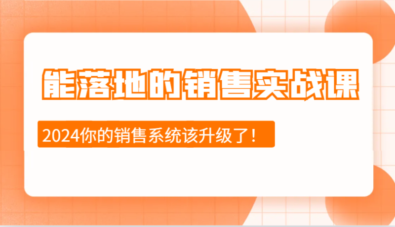 2024能落地的销售实战课：销售十步今天学，明天用，拥抱变化，迎接挑战-副业网