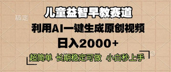（13665期）儿童益智早教，这个赛道赚翻了，利用AI一键生成原创视频，日入2000+，…-副业网