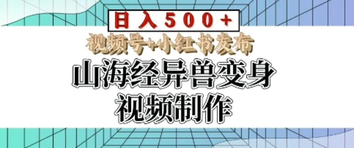 山海经异兽变身视频制作，日入多张，视频号+小红书发布-副业网