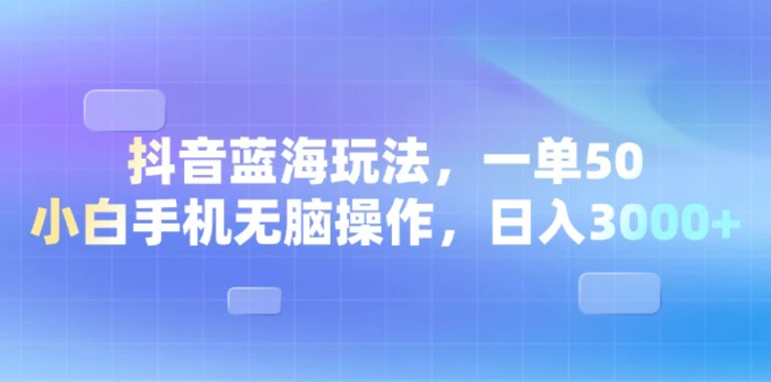 （13729期）抖音蓝海玩法，一单50，小白手机无脑操作，日入3000+-副业网