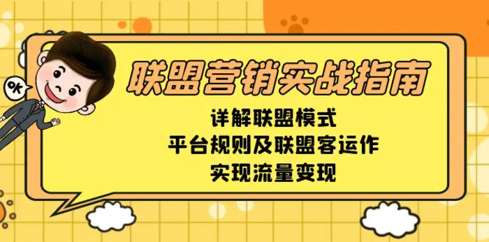 （13735期）联盟营销实战指南，详解联盟模式、平台规则及联盟客运作，实现流量变现-副业网
