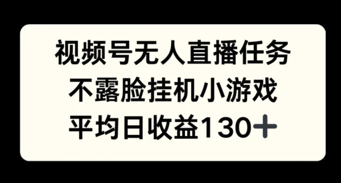 视频号平台半无人直播任务，不露脸挂机小游戏，平均日收益130+-副业网
