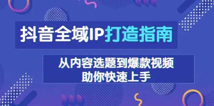 抖音全域IP打造指南，从内容选题到爆款视频，助你快速上手-副业网