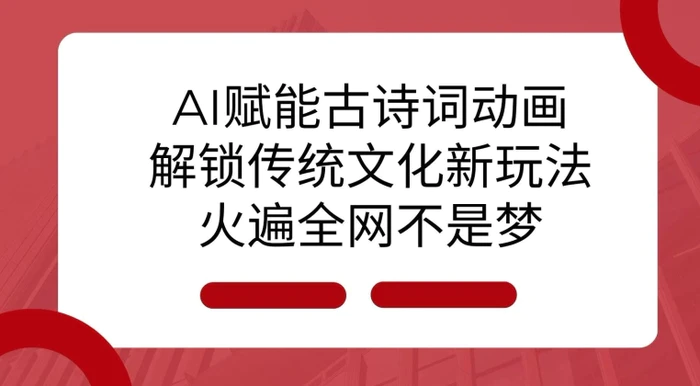AI 赋能古诗词动画：解锁传统文化新玩法，火遍全网不是梦!-副业网