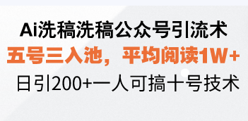 （13750期）Ai洗稿洗稿公众号引流术，五号三入池，平均阅读1W+，日引200+一人可搞十号技术-副业网