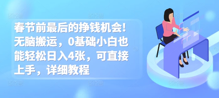 春节前最后的挣钱机会!无脑搬运，0基础小白也能轻松日入4张，可直接上手，详细教程-副业网