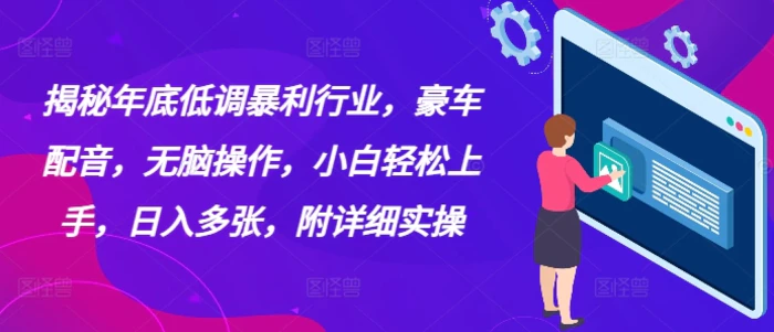 揭秘年底低调暴利行业，豪车配音，无脑操作，小白轻松上手，日入多张，附详细实操-副业网
