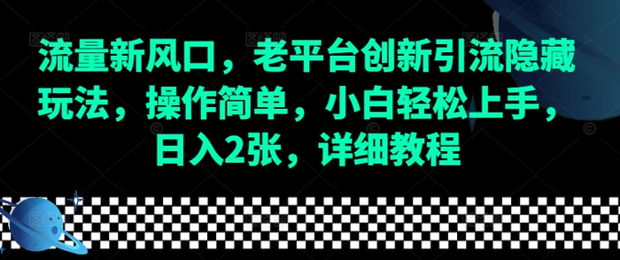 流量新风口，老平台创新引流隐藏玩法，操作简单，小白轻松上手，日入2张，详细教程-副业网