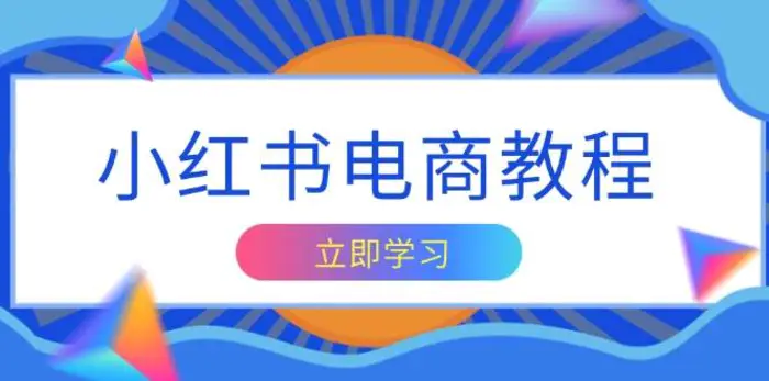 小红书电商教程，掌握帐号定位与内容创作技巧，打造爆款，实现商业变现-副业网