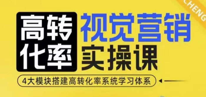 高转化率·视觉营销实操课，4大模块搭建高转化率系统学习体系-副业网