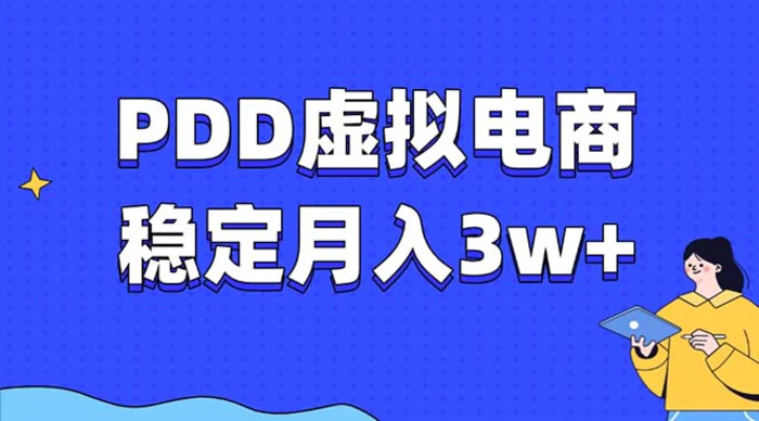 （13801期）PDD虚拟电商教程，稳定月入3w+，最适合普通人的电商项目-副业网