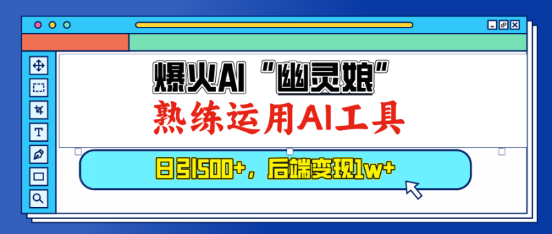 （13805期）爆火AI“幽灵娘”，熟练运用AI工具，日引500+粉，后端变现1W+-副业网