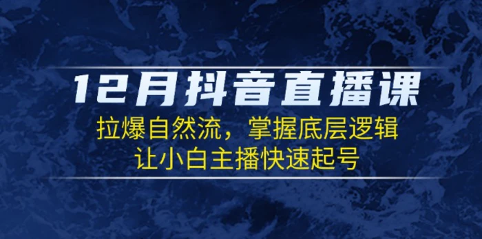（13807期）12月抖音直播课：拉爆自然流，掌握底层逻辑，让小白主播快速起号-副业网
