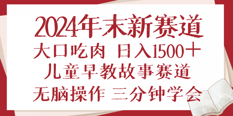 （13814期）2024年末新早教儿童故事新赛道，大口吃肉，日入1500+,无脑操作，三分钟…-副业网