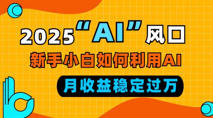 （13821期）2025“ AI ”风口，新手小白如何利用ai，每月收益稳定过万-副业网