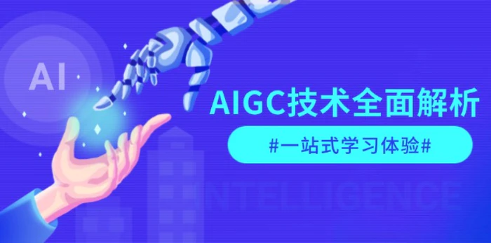（13820期）AIGC技术全面解析，从指令优化到生活应用，再到商业落地，一站式学习体验-副业网