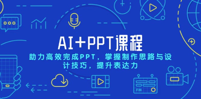 （13817期）AI+PPT课程，助力高效完成PPT，掌握制作思路与设计技巧，提升表达力-副业网