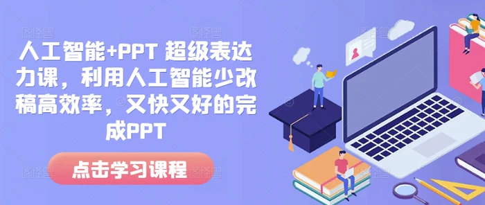 人工智能+PPT 超级表达力课，利用人工智能少改稿高效率，又快又好的完成PPT-副业网