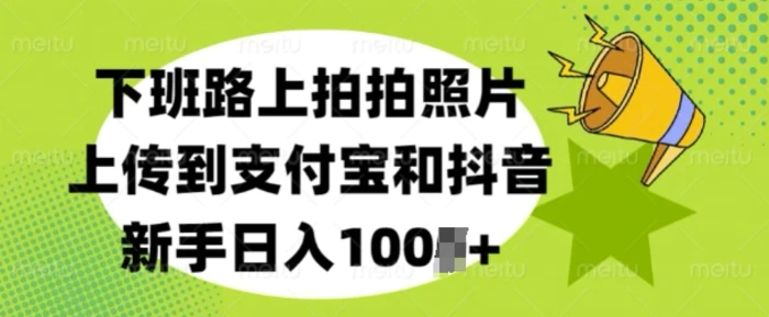 下班路上拍拍照片，上传到支付宝和抖音，新手日入100+-副业网