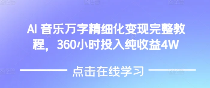 AI音乐精细化变现完整教程，360小时投入纯收益4W-副业网
