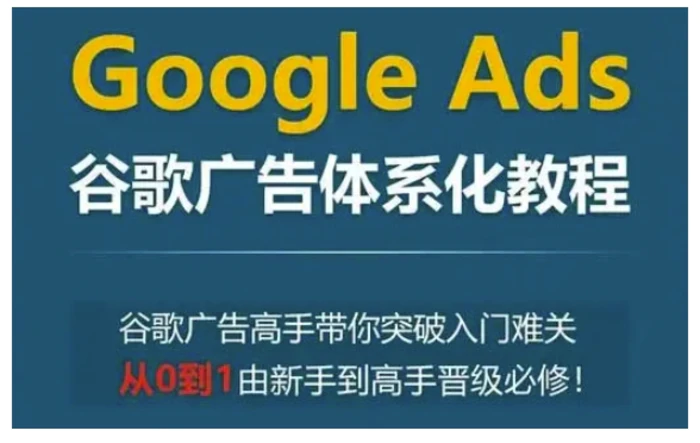 Google Ads谷歌广告体系化教程，谷歌广告高手带你突破入门难关，从0到1由新手到高手晋级必修-副业网