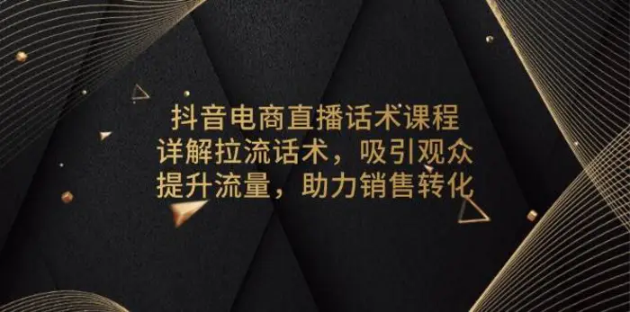 抖音电商直播话术课程，详解拉流话术，吸引观众，提升流量，助力销售转化-副业网