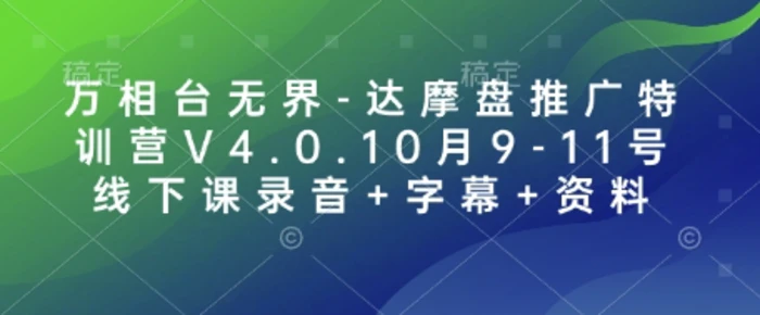 万相台无界-达摩盘推广特训营V4.0.10月9-11号线下课录音+字幕+资料-副业网
