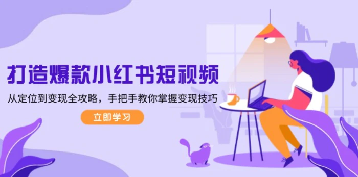 （13873期）打造爆款小红书短视频，从定位到变现全攻略，手把手教你掌握变现技巧-副业网