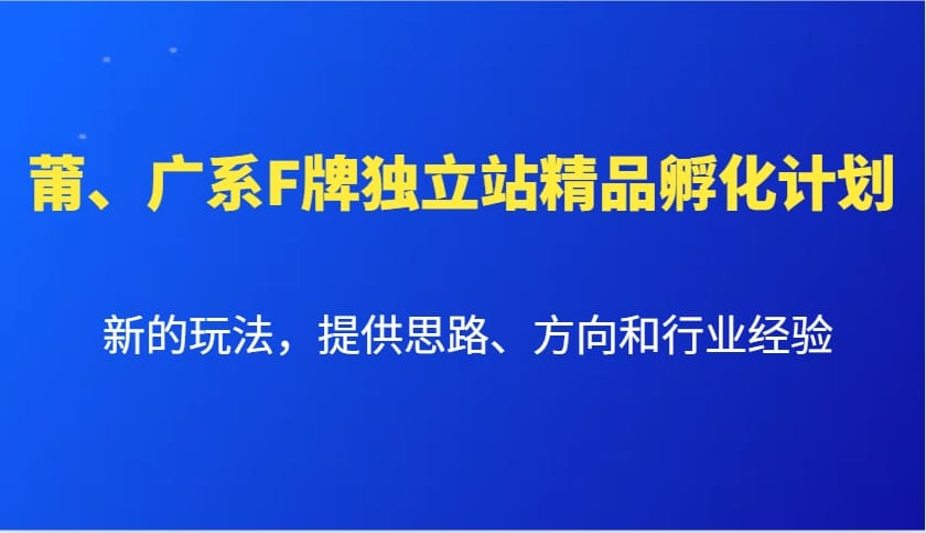 莆、广系F牌独立站精品孵化计划，新的玩法，提供思路、方向和行业经验-副业网