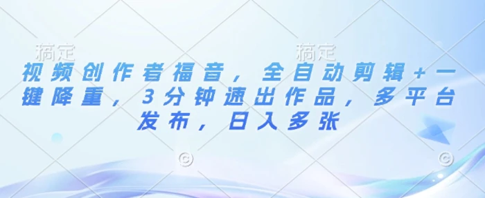 视频创作者福音，全自动剪辑+一键降重，3分钟速出作品，多平台发布，日入多张-副业网