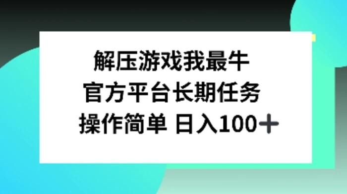 解压游戏我最牛，官方平台长期任务，操作简单 日入100+-副业网