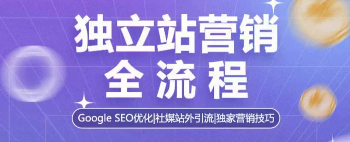 独立站营销全流程，Google SEO优化，社媒站外引流，独家营销技巧-副业网