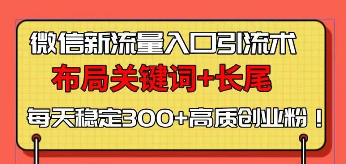 （13897期）微信新流量入口引流术，布局关键词+长尾，每天稳定300+高质创业粉！-副业网