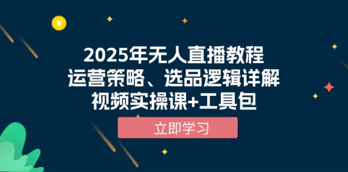 （13909期）2025年无人直播教程，运营策略、选品逻辑详解，视频实操课+工具包-副业网