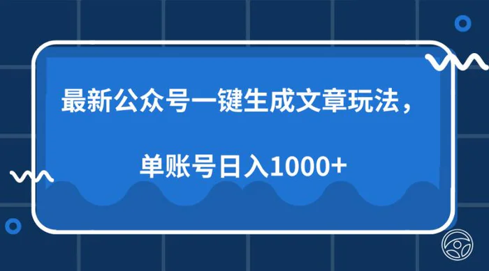 （13908期）最新公众号AI一键生成文章玩法，单帐号日入1000+-副业网