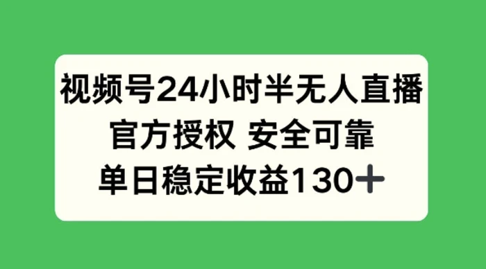 视频号24小时半无人直播，官方授权安全可靠，单日稳定收益130+-副业网