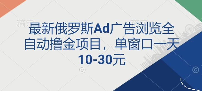最新俄罗斯Ad广告浏览全自动撸金项目，单窗口一天10-30元-副业网