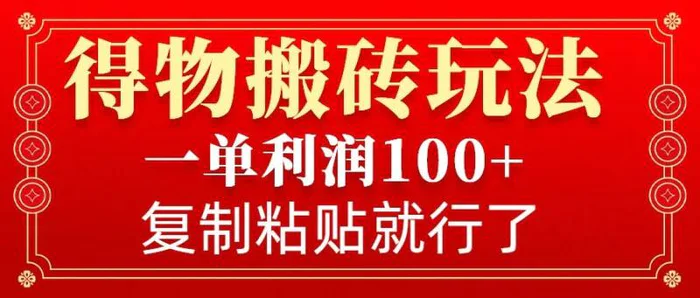 得物搬砖无门槛玩法，一单利润100+，无脑操作会复制粘贴就行-副业网