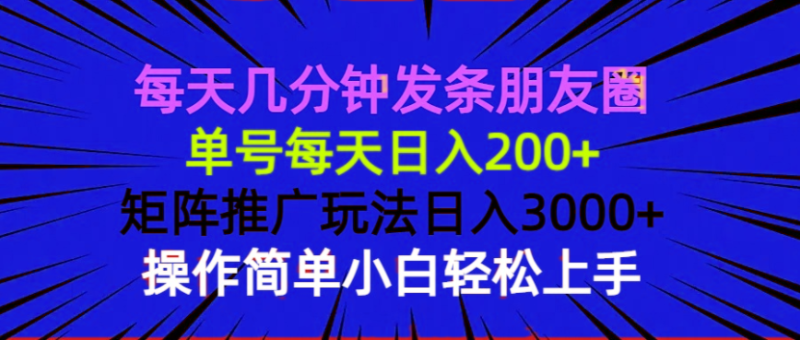 （13919期）每天几分钟发条朋友圈 单号每天日入200+ 矩阵推广玩法日入3000+ 操作简…-副业网