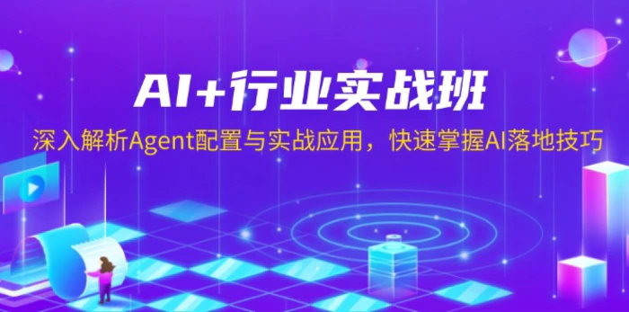 （13917期）AI+行业实战班，深入解析Agent配置与实战应用，快速掌握AI落地技巧-副业网