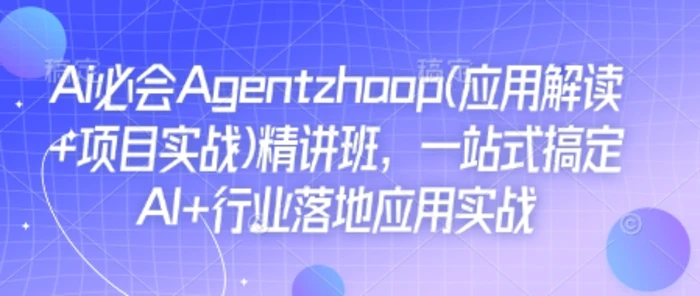 Ai必会Agent(应用解读+项目实战)精讲班，一站式搞定AI+行业落地应用实战-副业网