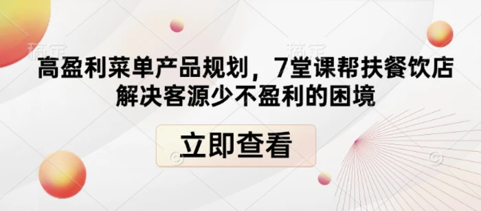 高盈利菜单产品规划，7堂课帮扶餐饮店解决客源少不盈利的困境-副业网