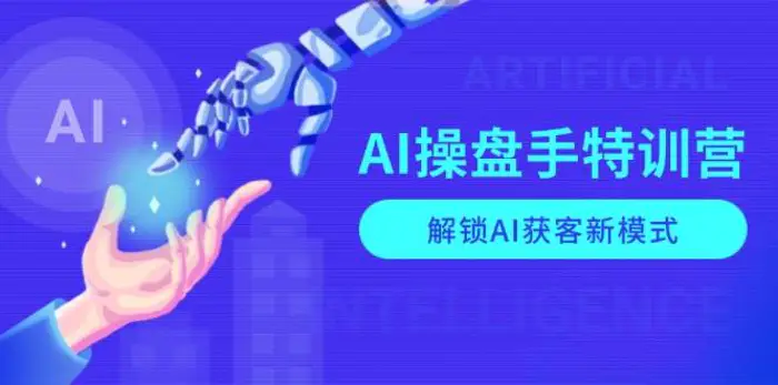 AI操盘手特训营，解锁AI获客新模式，全面掌握AI商业应用与提示词技巧-副业网