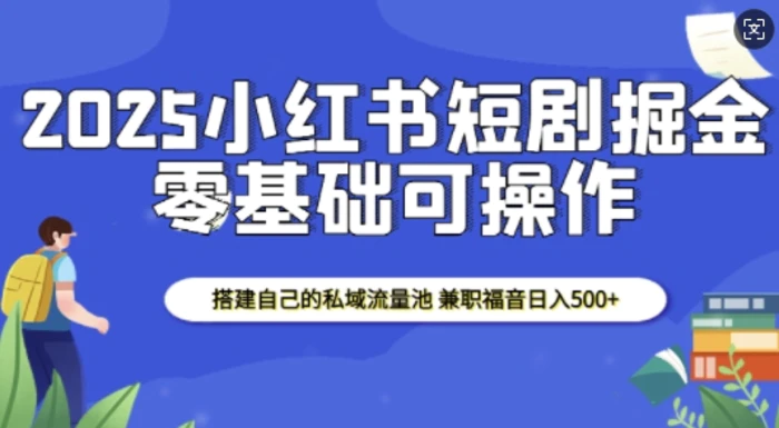 2025小红书短剧掘金，搭建自己的私域流量池，兼职福音日入5张-副业网