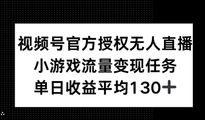视频号官方授权无人直播，小游戏流量任务，单日收益平均130+-副业网