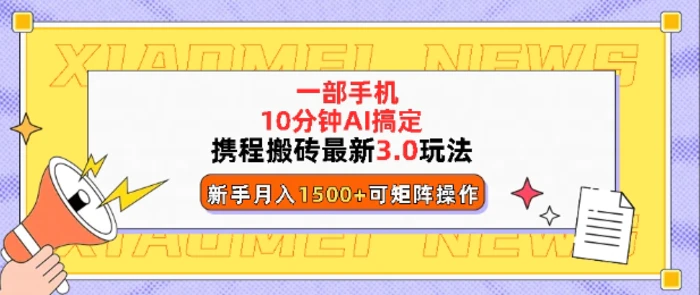 携程搬砖最新3.0玩法，一部手机，AI一 键搞定，每天十分钟，小白无脑操作月入1500+-副业网