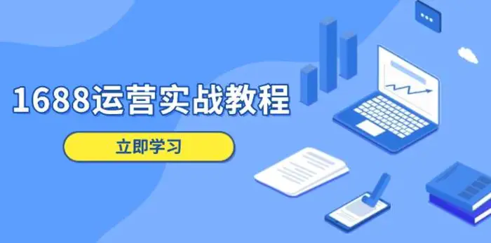 1688运营实战教程：店铺定位/商品管理/爆款打造/数字营销/客户服务等-副业网
