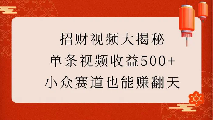 招财视频大揭秘：单条视频收益500+，小众赛道也能赚翻天！-副业网